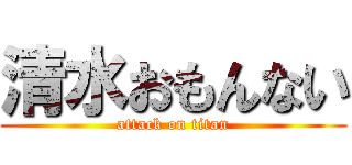 清水おもんない (attack on titan)
