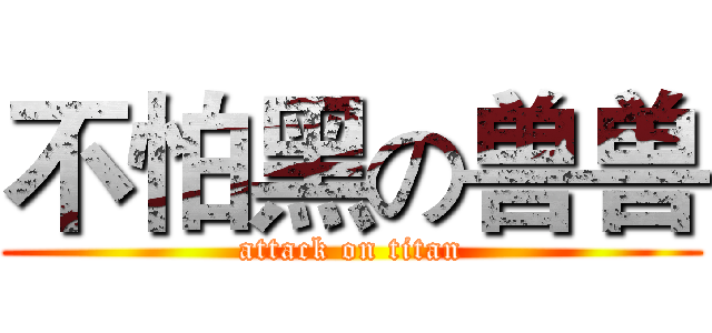 不怕黑の兽兽 (attack on titan)