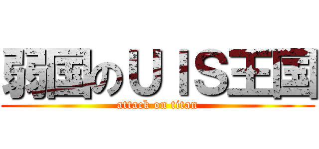 弱国のＵＩＳ王国 (attack on titan)