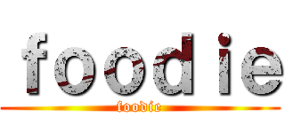 ｆｏｏｄｉｅ (foodie)