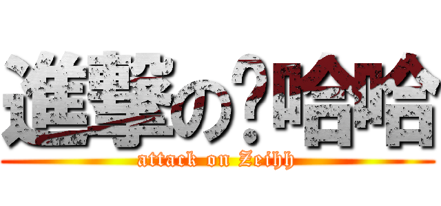 進撃の贼哈哈 (attack on Zeihh)