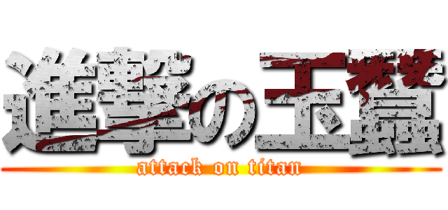 進撃の玉蠶 (attack on titan)
