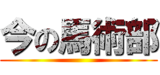 今の馬術部 ()