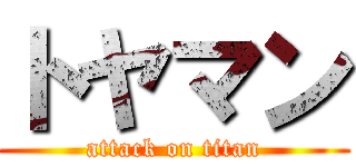 トヤマン (attack on titan)