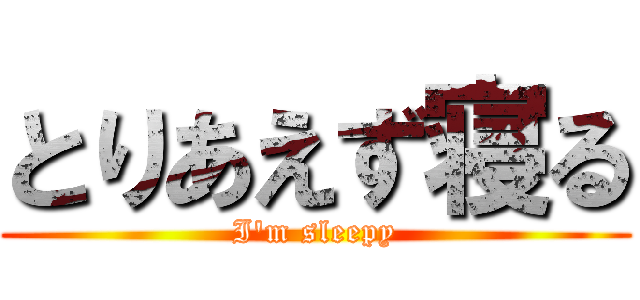 とりあえず寝る (I\'m sleepy)