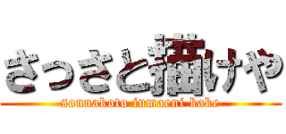 さっさと描けや (sonnakoto iumaeni kake)