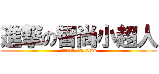進撃の智尚小超人 (attack on titan)