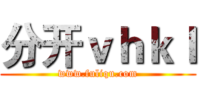 分开ｖｈｋｌ (www.fuliqu.com)