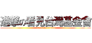 進撃の看見台灣基金會 (attack on taiwan)
