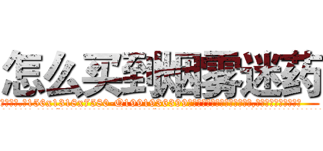 怎么买到烟雾迷药 (怎么买到烟雾迷药【电.话156x1318x7580-Q1991936399鑫宏药业】我们做的是长期生意,靠的是老客户长期支持
参考消息网2月20日报道 韩媒称，“剩女多、离婚率高的城市，房价一定会上涨。”这是中国经济学家金岩石2016年12月参加在上海举行的房地产相关论坛时说的话。
)