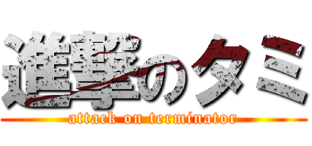 進撃のタミ (attack on terminator)
