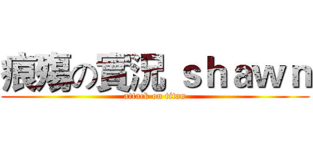 痕殤の實況 ｓｈａｗｎ (attack on titan)