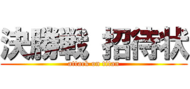 決勝戦 招待状 (attack on titan)