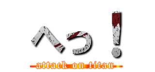 へっ！ (attack on titan)