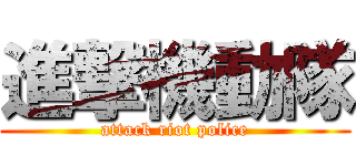 進撃機動隊 (attack riot police)