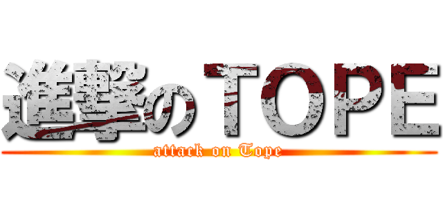 進撃のＴＯＰＥ (attack on Tope)