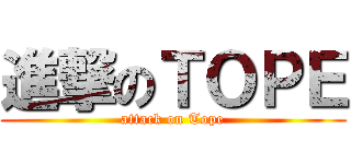 進撃のＴＯＰＥ (attack on Tope)