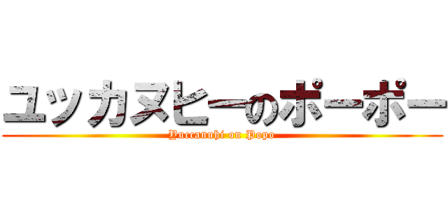 ユッカヌヒーのポーポー (Yuccanuhi on Popo)