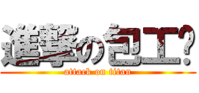 進撃の包工头 (attack on titan)