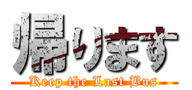 帰ります (Keep the Last Bus)