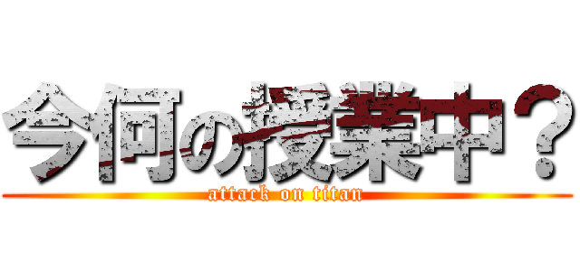 今何の授業中？ (attack on titan)