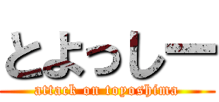 とよっしー (attack on toyoshima)