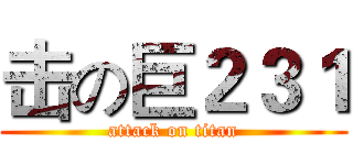 击の巨２３１ (attack on titan)