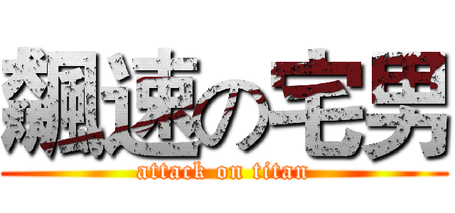 飆速の宅男 (attack on titan)