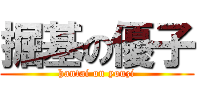 掘基の優子 (hantai on youzi)