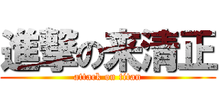 進撃の来清正 (attack on titan)