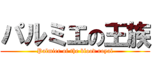 パルミエの王族 (Palmier of the blood royal)