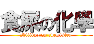 食屎の化學 (shitting on chemistry)