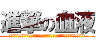 進撃の血液 (俺達は血液だ　滞り無く流れろ　酸素を回せ　\"脳\"が　正常に働くために)