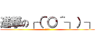 進撃の┌（＾〇＾┐）┐ (ﾎﾓｫｰ)