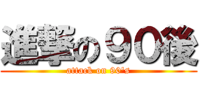 進撃の９０後 (attack on 90's)