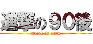 進撃の９０後 (attack on 90's)