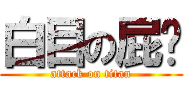 白目の屁煒 (attack on titan)