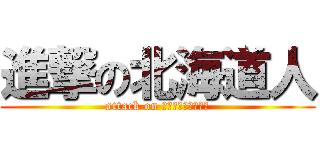 進撃の北海道人 (attack on ｈｏｋｋａｉｄｏｕ)