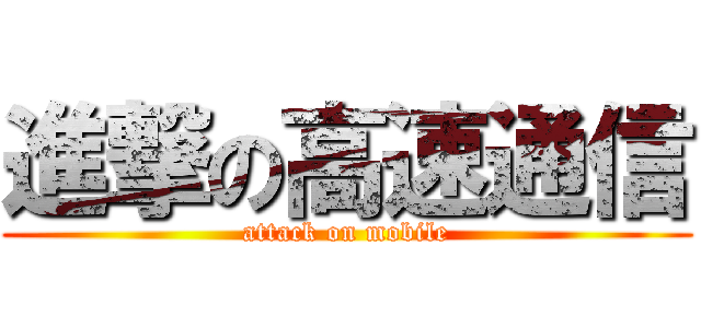 進撃の高速通信 (attack on mobile)