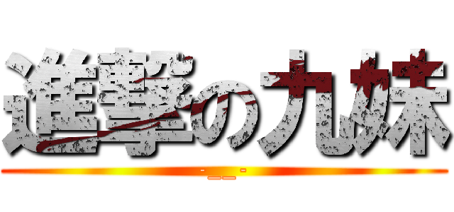 進撃の九妹 (-__-)