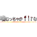噛むっちゃかｆｉｒｅ (attack on fire)