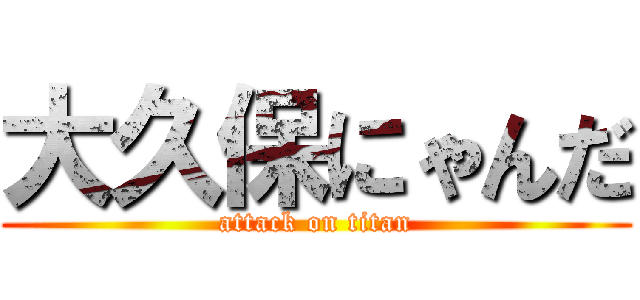 大久保にゃんだ (attack on titan)