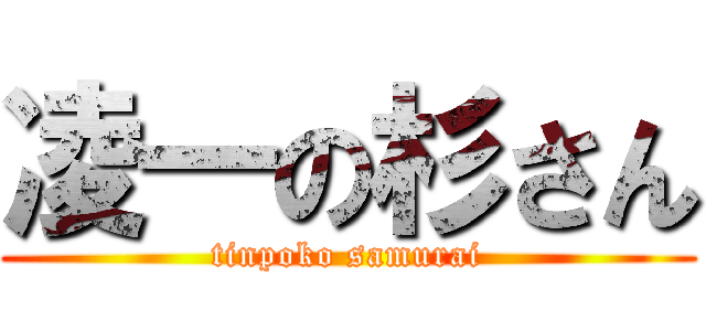 凌一の杉さん (tinpoko samurai)