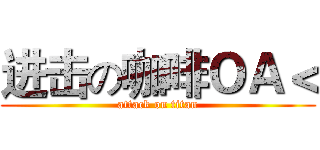 进击の咖啡ＯＡ＜ (attack on titan)