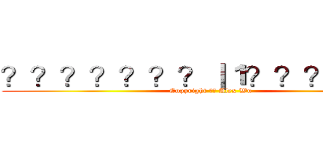 ？？？？？？？｜１？？？？？？ (Copyright ?? Alex Wu)