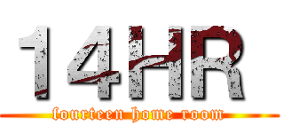 １４ＨＲ  (fourteen home room)