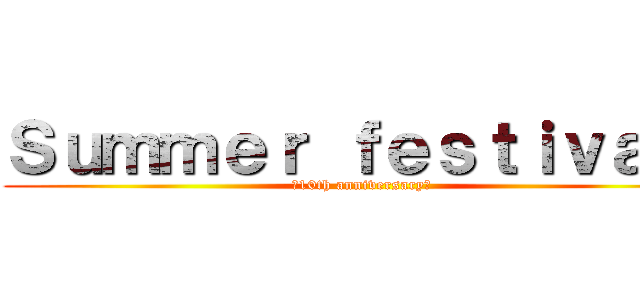 Ｓｕｍｍｅｒ ｆｅｓｔｉｖａｌ！ (～10th anniversary～)