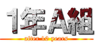 １年Ａ組 (after 10 years)