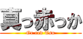 真っ赤っか (Or red Tsu)