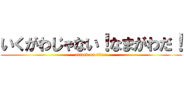 いくがわじゃない！なまがわだ！ (attack on titan)